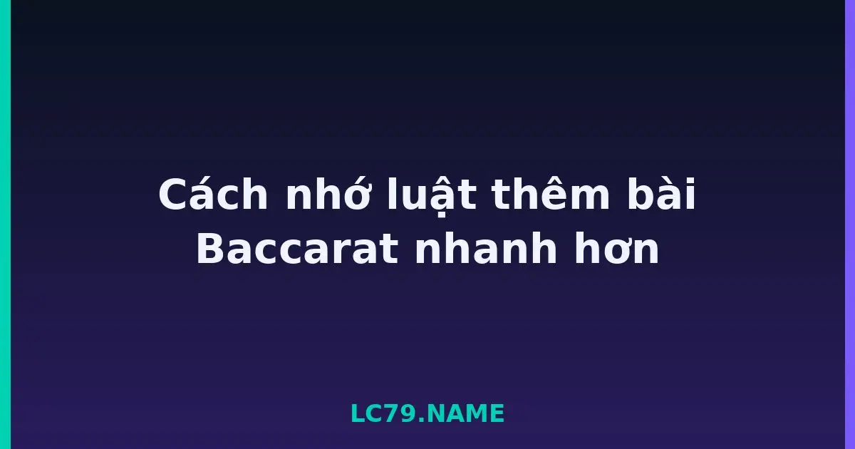 Cách nhớ luật thêm bài Baccarat nhanh hơn LC79