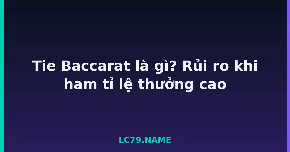 Tie Baccarat là gì? Rủi ro khi ham tỉ lệ thưởng cao LC79
