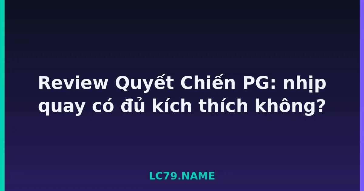 Review Quyết Chiến PG: nhịp quay có đủ kích thích không? LC79