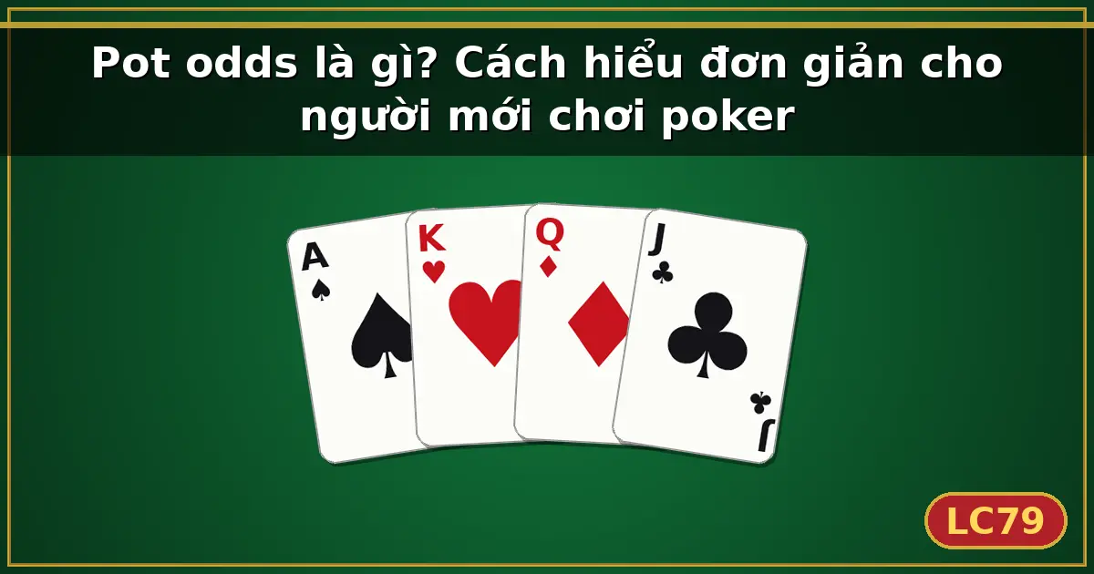Pot odds là gì? Cách hiểu đơn giản cho người mới chơi poker — LC79