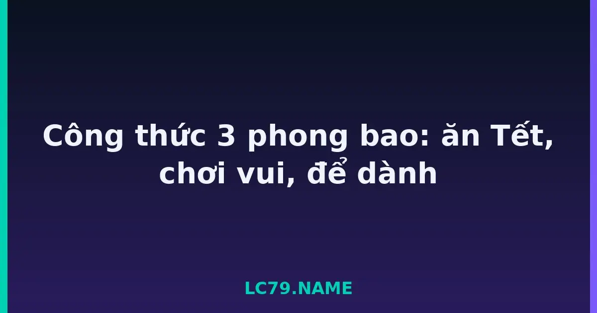 Công thức 3 phong bao: ăn Tết, chơi vui, để dành LC79