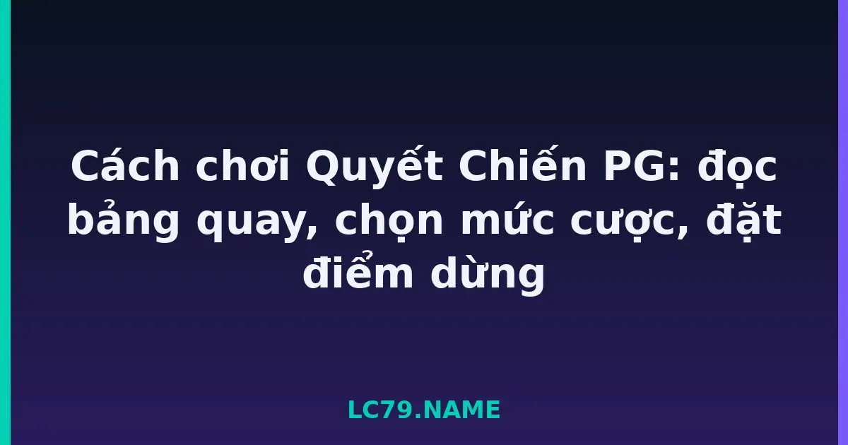Cách chơi Quyết Chiến PG: đọc bảng quay, chọn mức cược, đặt điểm dừng LC79