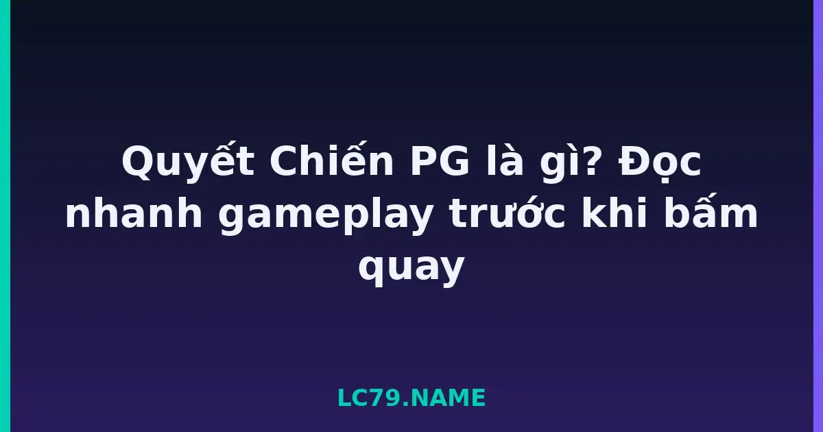 Quyết Chiến PG là gì? Đọc nhanh gameplay trước khi bấm quay LC79