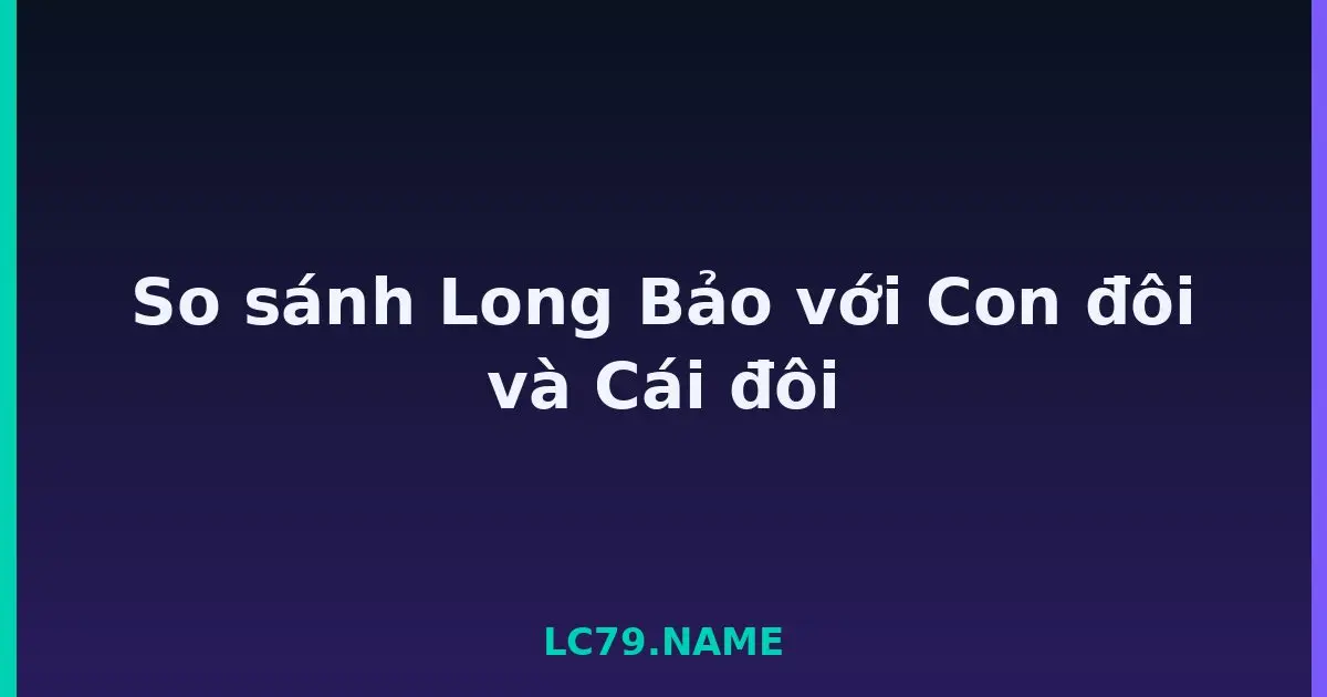 So sánh Long Bảo với Con đôi và Cái đôi LC79