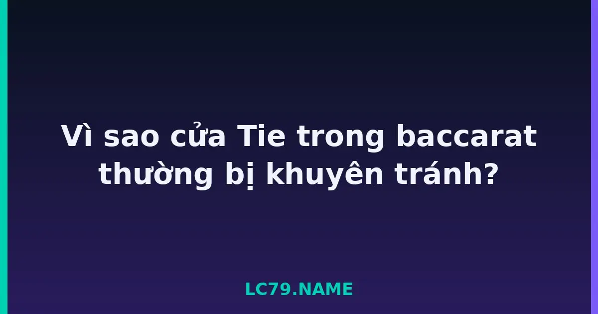 Vì sao cửa Tie trong baccarat thường bị khuyên tránh? LC79